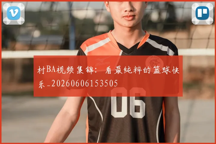村BA视频集锦:看最纯粹的篮球快乐_20260606153505