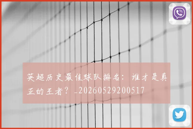 英超历史最佳球队排名：谁才是真正的王者？_20260529200517