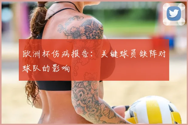 欧洲杯伤病报告：关键球员缺阵对球队的影响