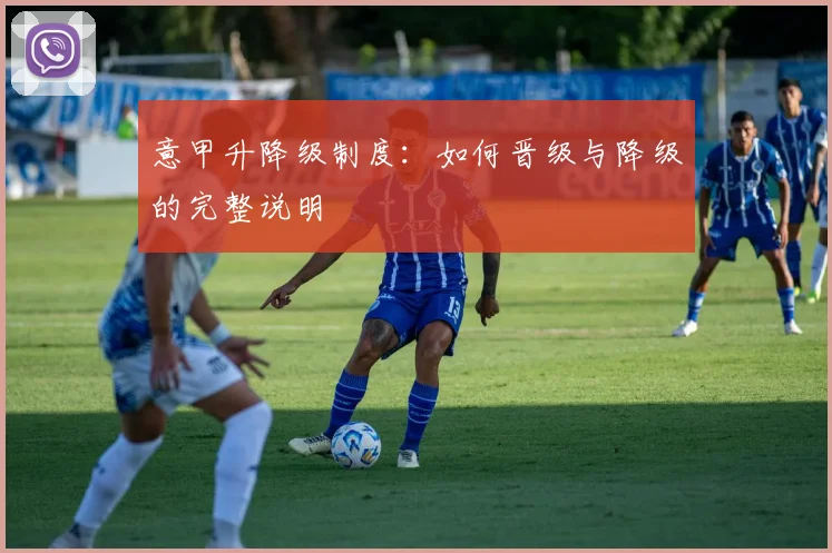 意甲升降级制度:如何晋级与降级的完整说明
