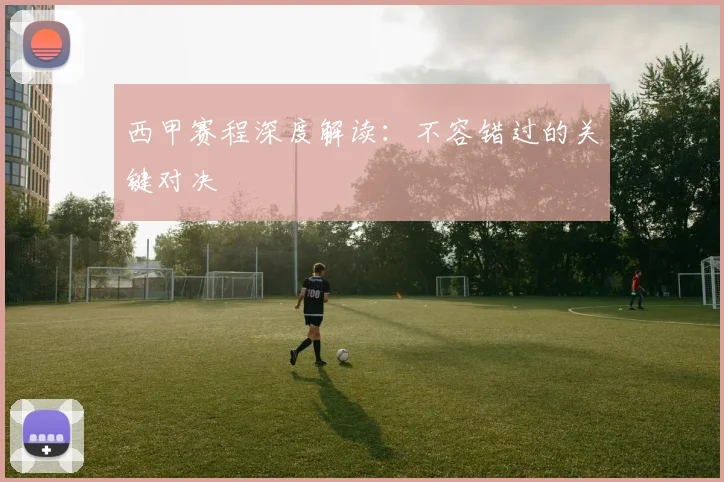 西甲赛程深度解读：不容错过的关键对决