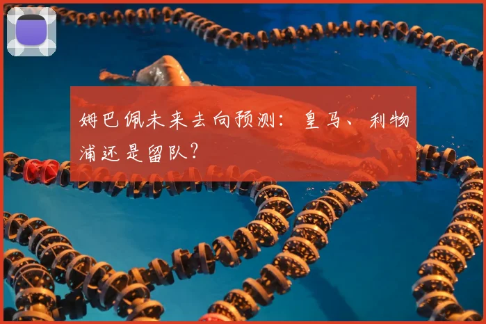 姆巴佩未来去向预测：皇马、利物浦还是留队？