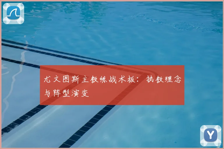 尤文图斯主教练战术板:执教理念与阵型演变