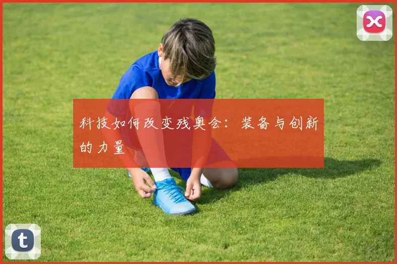 科技如何改变残奥会:装备与创新的力量