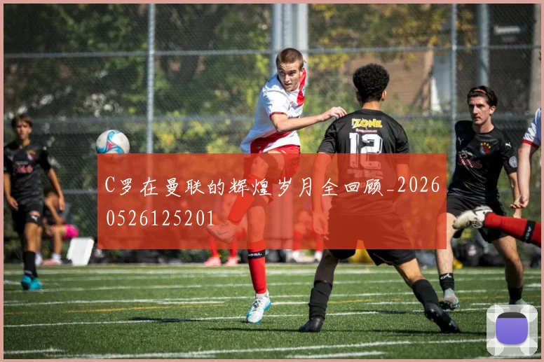 C罗在曼联的辉煌岁月全回顾_20260526125201