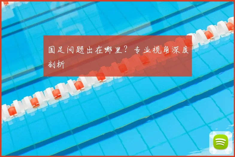 国足问题出在哪里?专业视角深度剖析