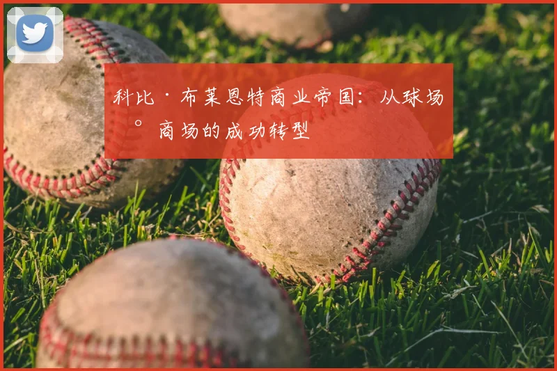科比·布莱恩特商业帝国：从球场到商场的成功转型