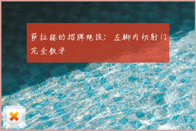 萨拉赫的招牌绝技：左脚内切射门完全教学