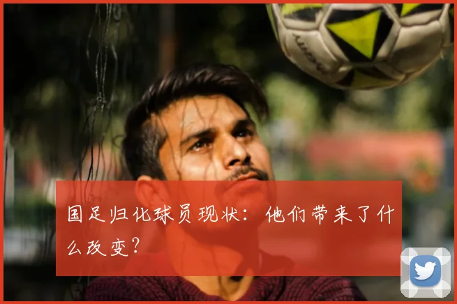 国足归化球员现状:他们带来了什么改变?