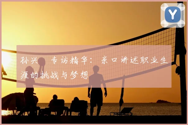 孙兴慜专访精华：亲口讲述职业生涯的挑战与梦想