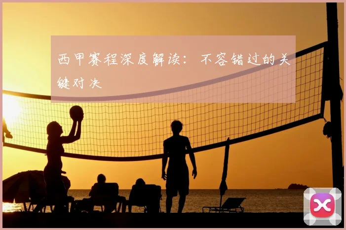 西甲赛程深度解读：不容错过的关键对决