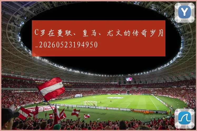 C罗在曼联、皇马、尤文的传奇岁月_20260523194950