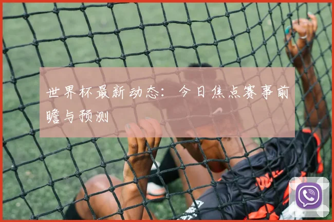 世界杯最新动态：今日焦点赛事前瞻与预测