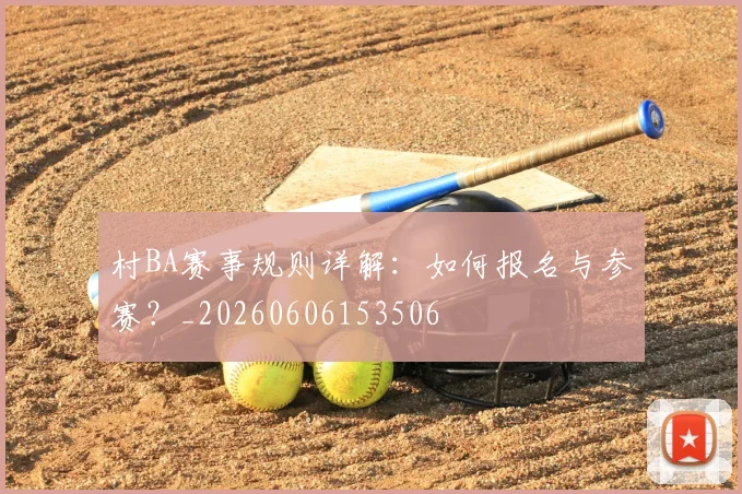 村BA赛事规则详解：如何报名与参赛？_20260606153506
