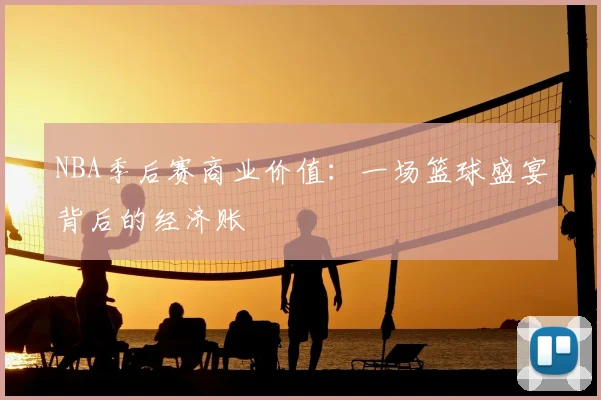 NBA季后赛商业价值：一场篮球盛宴背后的经济账