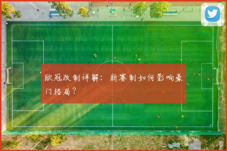 欧冠改制详解：新赛制如何影响豪门格局？