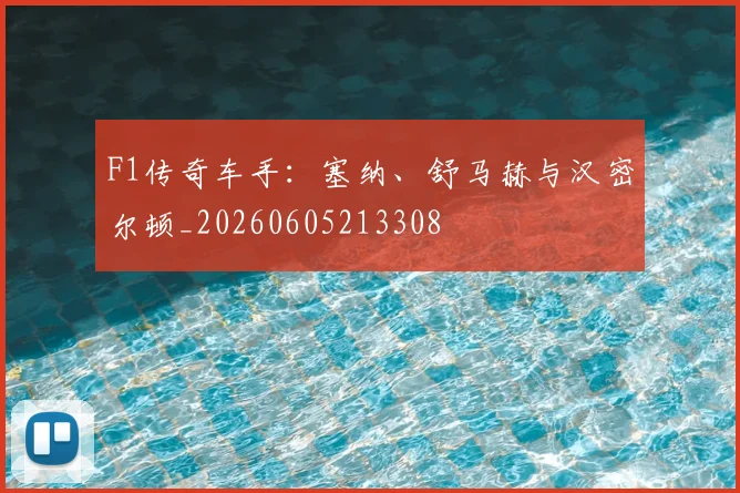 F1传奇车手：塞纳、舒马赫与汉密尔顿_20260605213308