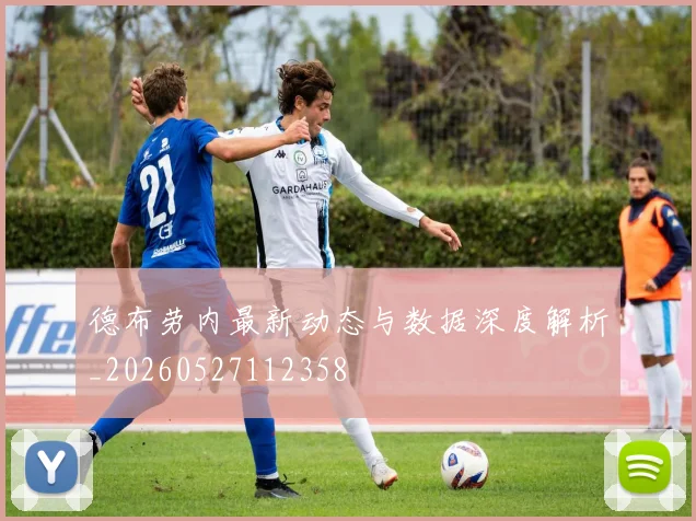 德布劳内最新动态与数据深度解析_20260527112358