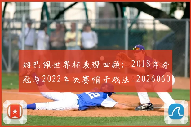 姆巴佩世界杯表现回顾：2018年夺冠与2022年决赛帽子戏法_20260601134111