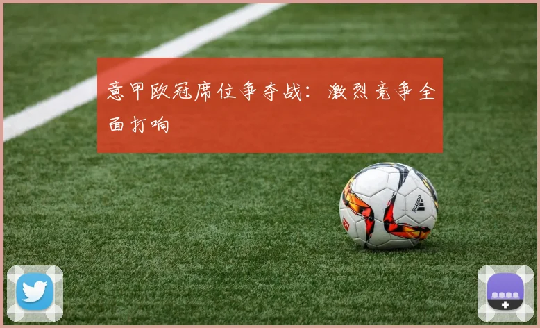 意甲欧冠席位争夺战：激烈竞争全面打响