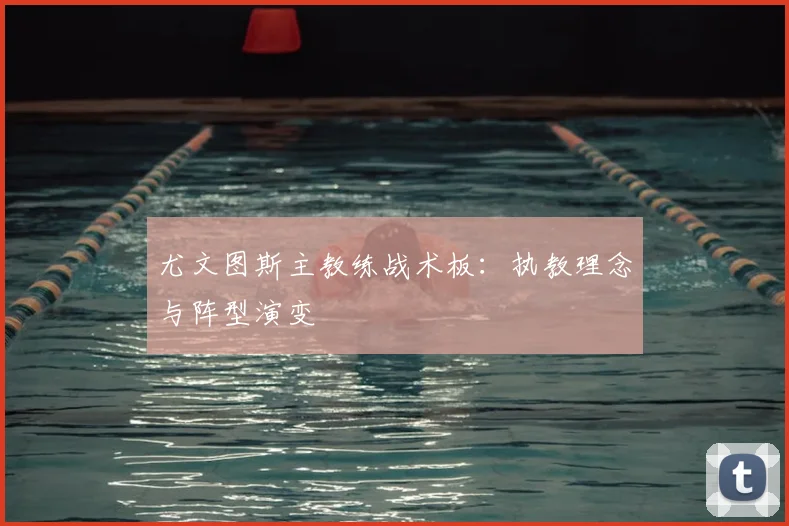 尤文图斯主教练战术板:执教理念与阵型演变