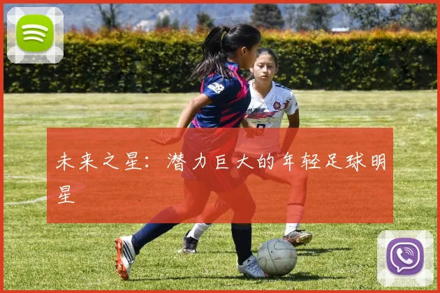 未来之星：潜力巨大的年轻足球明星