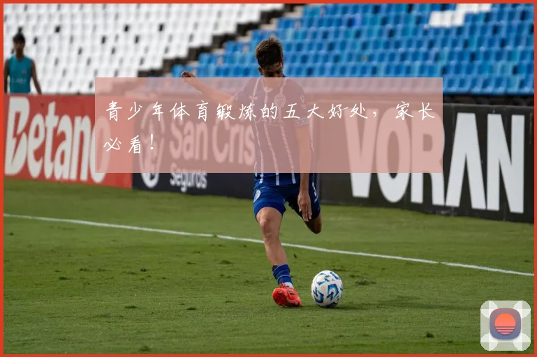青少年体育锻炼的五大好处，家长必看！