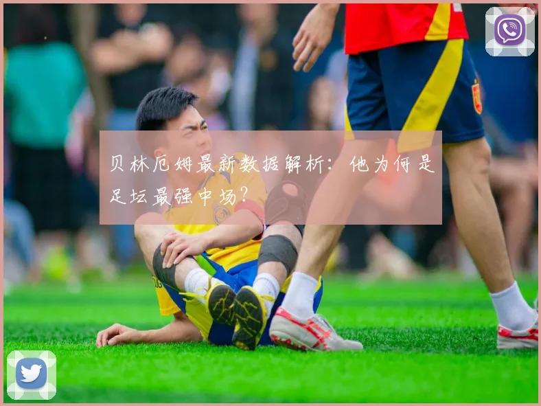 贝林厄姆最新数据解析：他为何是足坛最强中场？