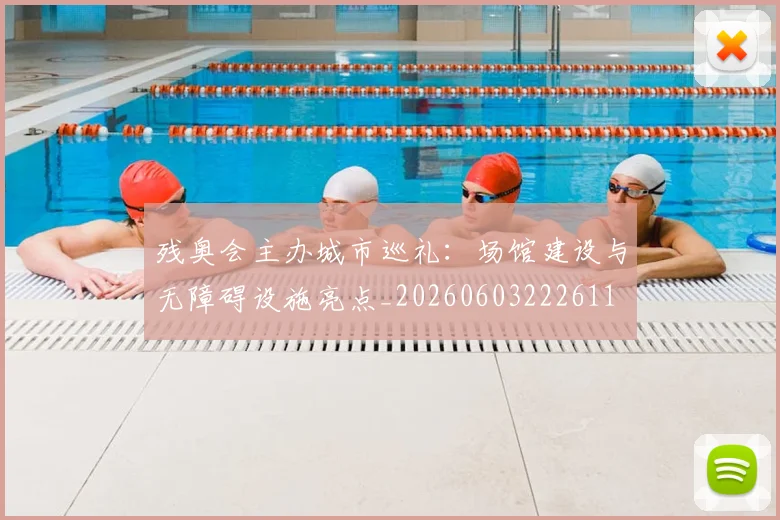残奥会主办城市巡礼:场馆建设与无障碍设施亮点_20260603222611