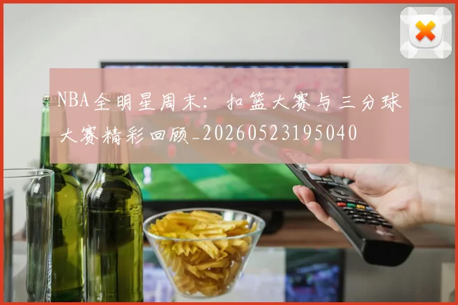 NBA全明星周末:扣篮大赛与三分球大赛精彩回顾_20260523195040