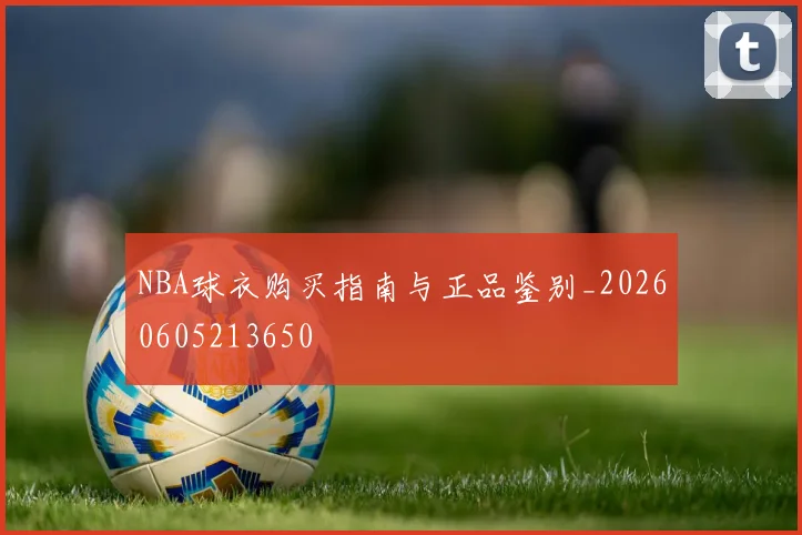 NBA球衣购买指南与正品鉴别_20260605213650