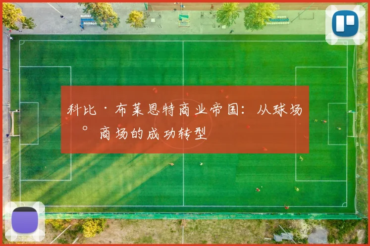 科比·布莱恩特商业帝国:从球场到商场的成功转型