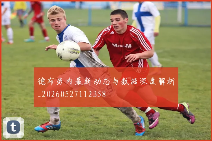 德布劳内最新动态与数据深度解析_20260527112358