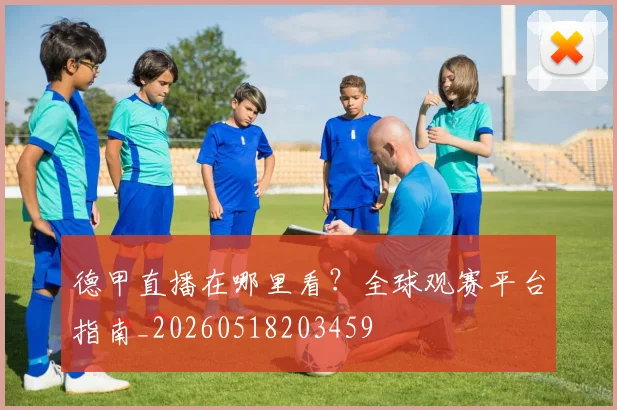 德甲直播在哪里看？全球观赛平台指南_20260518203459