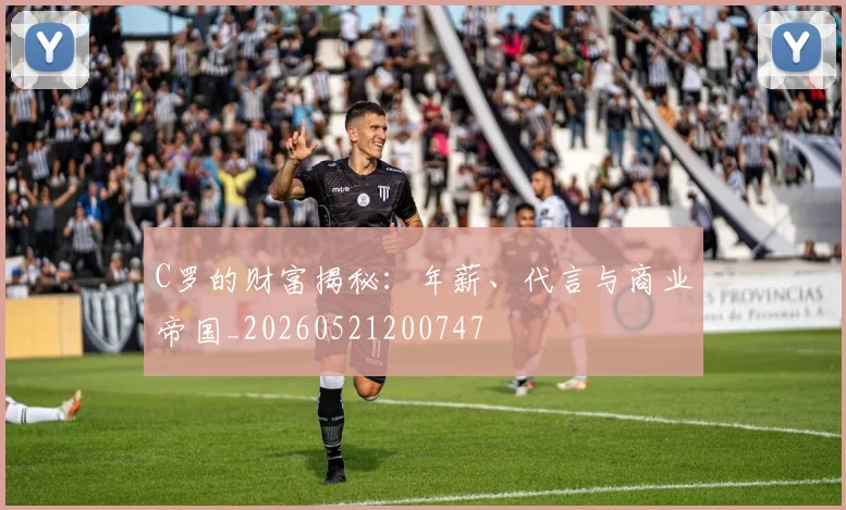 C罗的财富揭秘:年薪、代言与商业帝国_20260521200747