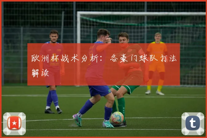 欧洲杯战术分析：各豪门球队打法解读