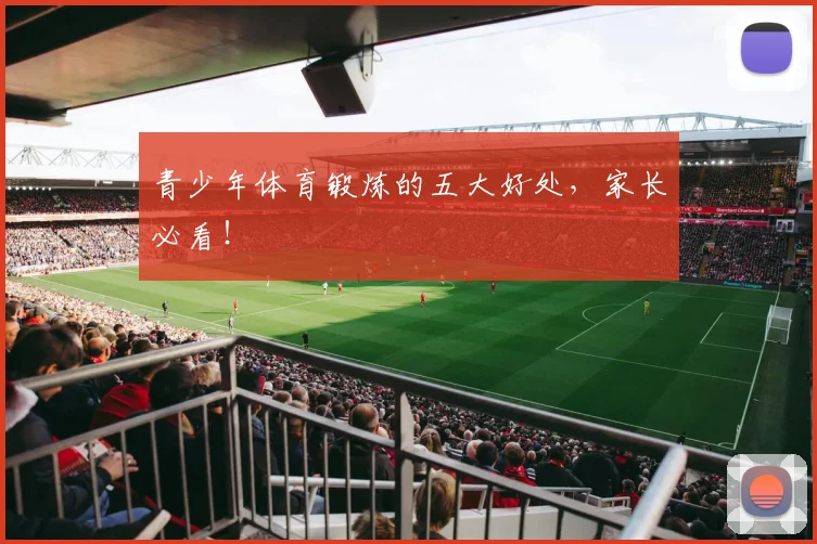 青少年体育锻炼的五大好处,家长必看!