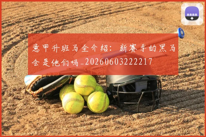 意甲升班马全介绍：新赛季的黑马会是他们吗_20260603222217